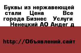 Буквы из нержавеющей стали. › Цена ­ 700 - Все города Бизнес » Услуги   . Ненецкий АО,Андег д.